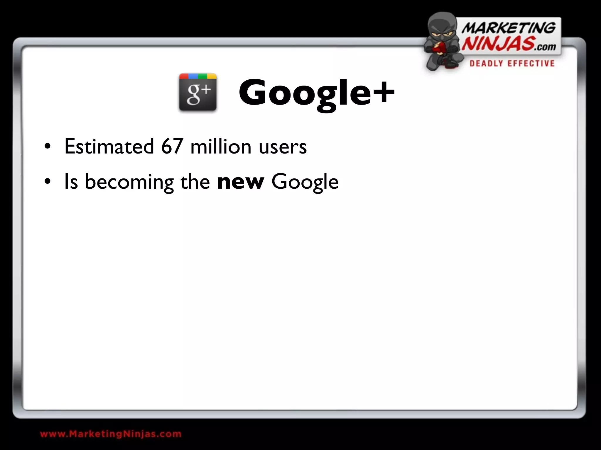Google+
• Estimated 67 million users
• Is becoming the new Google
 