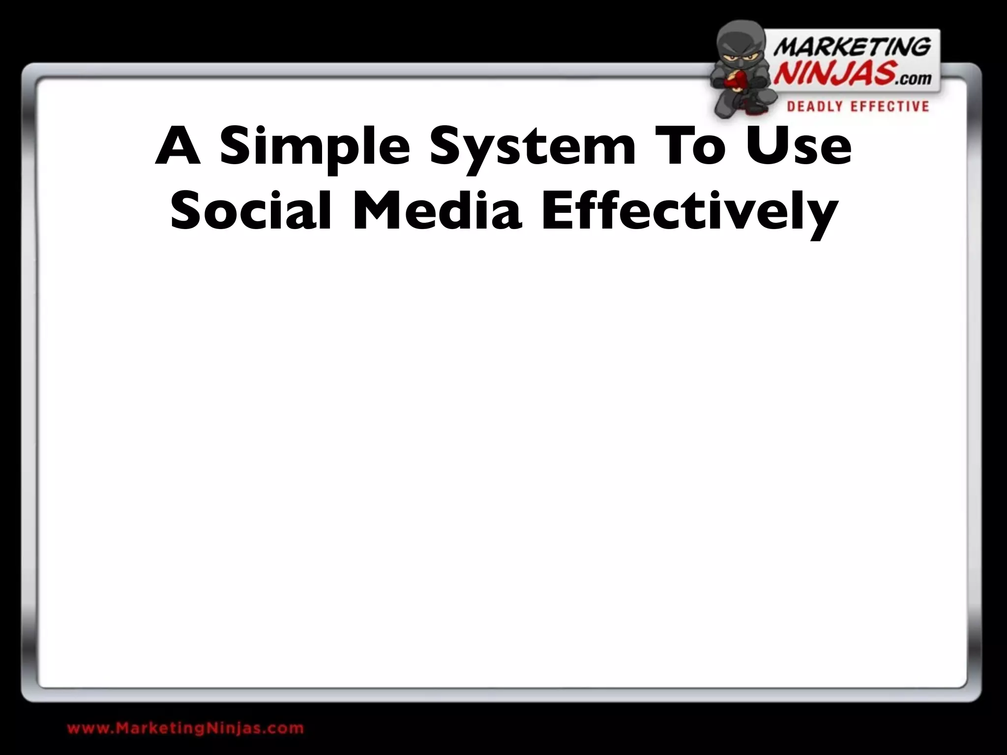 A Simple System To Use
Social Media Effectively
 