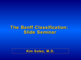 The Banff ClThe Banff Classification:assification:
Slide SeminarSlide Seminar
Kim Solez, M.D.Kim Solez, M.D.
 