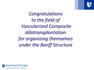 Congratulations
to the field of
Vascularized Composite
Allotransplantation
for organizing themselves
under the Banff Structure
 