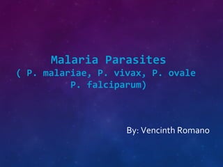 Malaria Parasites
( P. malariae, P. vivax, P. ovale
P. falciparum)
By: Vencinth Romano
 