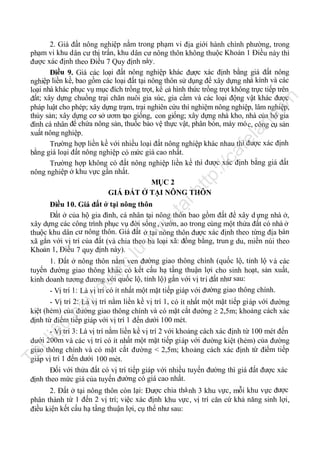 tạ
i

ht

tp
://

ca

fe

la

nd

.v

n

2. Giá đất nông nghiệp nằm trong phạm vi địa giới hành chính phường, trong
phạm vi khu dân cư thị trấn, khu dân cư nông thôn không thuộc Khoản 1 Điều này thì
được xác định theo Điều 7 Quy định này .
Điều 9. Giá các loại đất nông nghiệp khác được xác định bằng giá đất nông
nghiệp liền kề, bao gồm các loại đất tại nông thôn sử dụng để xây dựng nhà kính và các
loại nhà khác phục vụ mục đích trồng trọt, kể cả hình thức trồng trọt không trực tiếp trên
đất; xây dựng chuồng trại chăn nuôi gia súc, gia cầm và các loại động vật khác được
pháp luật cho phép; xây dựng trạm, trại nghiên cứu thí nghiệm nông nghiệp, lâm nghiệp,
thủy sản; xây dựng cơ sở ươm tạo giống, con giống; xây dựng nhà kho, nhà của hộ gia
đình cá nhân để chứa nông sản, thuốc bảo vệ thực vật, phân bón, máy mó c, công cụ sản
xuất nông nghiệp.
Trường hợp liền kề với nhiều loại đất nông nghiệp khác nhau thì được xác định
bằng giá loại đất nông nghiệp có mức giá cao nhất.
Trường hợp không có đất nông nghiệp liền kề thì được xác định bằng giá đất
nông nghiệp ở khu vực gần nhất.
MỤC 2
GIÁ ĐẤT Ở TẠI NÔNG THÔN

y

đư

ợc

lư

u

trữ

Điều 10. Giá đất ở tại nông thôn
Đất ở của hộ gia đình, cá nhân tại nông thôn bao gồm đất để xây d ựng nhà ở,
xây dựng các công trình phục vụ đời sống , vườn, ao trong cùng một thửa đất có nhà ở
thuộc khu dân cư nông thôn. Giá đất ở tại nông thôn được xác định theo từng địa bàn
xã gắn với vị trí của đất (và chia theo ba loại xã: đồng bằng, trun g du, miền núi theo
Khoản 1, Điều 7 quy định này).
1. Đất ở nông thôn nằm ven đường giao thông chính (quốc lộ, tỉnh lộ v à các
tuyến đường giao thông khác có kết cấu hạ tầng thuận lợi cho sinh hoạt, sản xuất,
kinh doanh tương đương với quốc lộ, tỉnh lộ) gắn với vị tr í đất như sau:
- Vị trí 1: Là vị trí có ít nhất một mặt tiếp giáp với đường giao thông chính.

Tà

il

iệ

u

nà

- Vị trí 2: Là vị trí nằm liền kề vị trí 1, có ít nhất một mặt tiếp gi áp với đường
kiệt (hẻm) của đường giao thông chính và có mặt cắt đường  2,5m; khoảng cách xác
định từ điểm tiếp giáp với vị trí 1 đến dưới 100 mét.
- Vị trí 3: Là vị trí nằm liền kề vị trí 2 với khoảng cách xác định từ 100 mét đến
dưới 200m và các vị trí có ít nhất một mặt tiếp gi áp với đường kiệt (hẻm) của đường
giao thông chính và có mặt cắt đường < 2,5m; khoảng cách xác định từ điểm tiếp
giáp vị trí 1 đến dưới 100 mét.
Đối với thửa đất có vị trí tiếp giáp với nhiều tuyến đường thì giá đất được xác
định theo mức giá của tuyến đường có giá cao nhất.
2. Đất ở tại nông thôn còn lại: Được chia thà nh 3 khu vực , mỗi khu vực được
phân thành từ 1 đến 2 vị trí; việc xác định khu vực, vị trí căn cứ khả năng sinh lợi,
điều kiện kết cấu hạ tầng thuận lợi, cụ thể như sau:

 