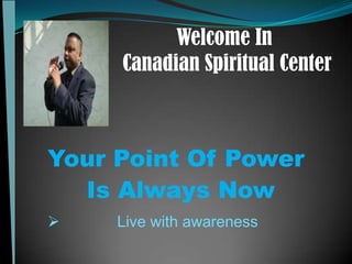 Welcome In
     Canadian Spiritual Center



Your Point Of Power
  Is Always Now
    Live with awareness
 