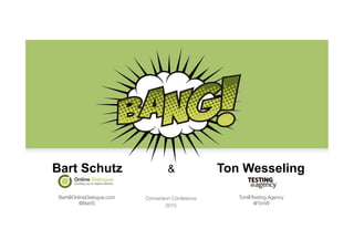 Bart Schutz & Ton Wesseling
Bart@OnlineDialogue.com
@BartS
Ton@Testing.Agency
@TonW
Conversion Conference 
2015
 