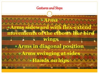 Gestures and Steps
 Arms
 Arms sideward with flex-extend
movements of the elbows like bird
wings
 Arms in diagonal position
 Arms swinging at sides
 Hands on hips
 