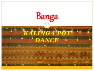 KALINGA POT
DANCE
Banga
 