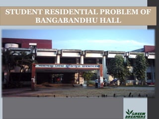 STUDENT RESIDENTIAL PROBLEM OF
BANGABANDHU HALL
 