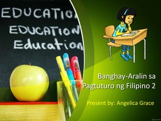 Banghay-Aralin sa
Pagtuturo ng Filipino 2
Present by: Angelica Grace
 