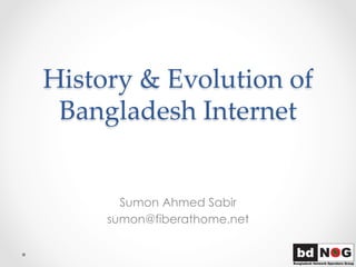 History  &  Evolution  of  
Bangladesh  Internet	
Sumon Ahmed Sabir
sumon@fiberathome.net
 