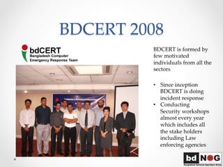 BDCERT  2008	
BDCERT  is  formed  by  
few  motivated  
individuals  from  all  the  
sectors	
•  Since  inception  
BDCER...