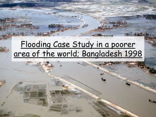 Flooding Case Study in a poorer
area of the world; Bangladesh 1998
 