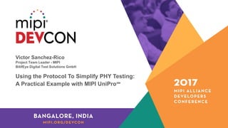 Victor Sanchez-Rico
Project Team Leader - MIPI
BitifEye Digital Test Solutions GmbH
Using the Protocol To Simplify PHY Testing:
A Practical Example with MIPI UniPro℠
 