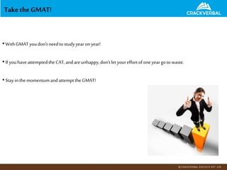 Take the GMAT!
•WithGMATyoudon’tneedtostudyyearon year!
•If youhaveattemptedtheCAT, andareunhappy,don’tletyoureffortofone yeargotowaste.
•Stayin themomentum andattemptthe GMAT!
 