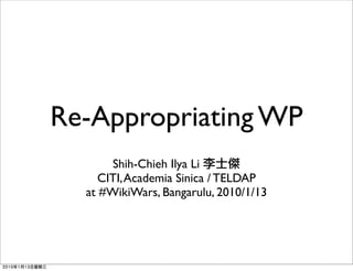 Re-Appropriating WP
       Shih-Chieh Ilya Li
     CITI, Academia Sinica / TELDAP
  at #WikiWars, Bangarulu, 2010/1/13
 