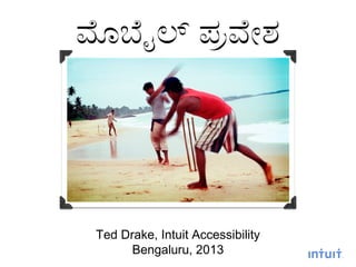 ಮೊಬೈಲ್ ಪ್ರವೇಶ
Ted Drake, Intuit Accessibility
Bengaluru, 2013
 