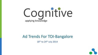 Ad Trends For TOI-Bangalore
18th to 24th July 2014
 