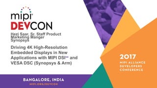 Hezi Saar, Sr. Staff Product
Marketing Manger
Synopsys
Driving 4K High-Resolution
Embedded Displays in New
Applications with MIPI DSI℠ and
VESA DSC (Synopsys & Arm)
 