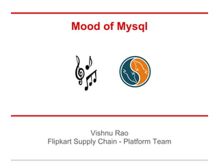 Mood of Mysql




             Vishnu Rao
Flipkart Supply Chain - Platform Team
 
