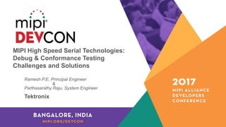MIPI High Speed Serial Technologies:
Debug & Conformance Testing
Challenges and Solutions
Ramesh P.E, Principal Engineer
&
Parthasarathy Raju, System Engineer
Tektronix
 
