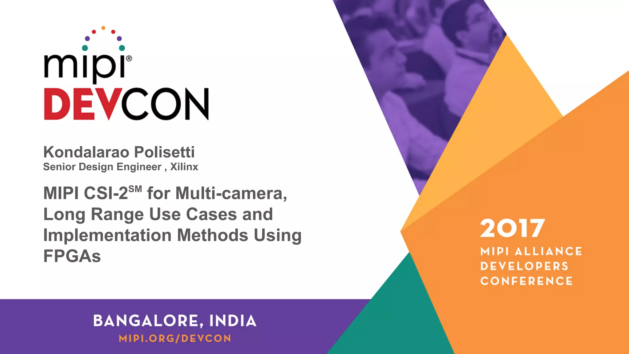 Kondalarao Polisetti
Senior Design Engineer , Xilinx
MIPI CSI-2SM
for Multi-camera,
Long Range Use Cases and
Implementation Methods Using
FPGAs
 