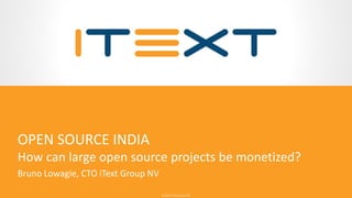 © 2016, iText Group NV© 2016, iText Group NV
OPEN SOURCE INDIA
How can large open source projects be monetized?
Bruno Lowagie, CTO iText Group NV
 