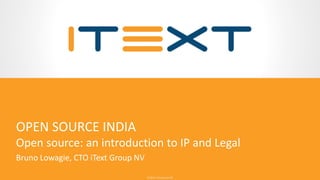 © 2016, iText Group NV© 2016, iText Group NV
OPEN SOURCE INDIA
Open source: an introduction to IP and Legal
Bruno Lowagie, CTO iText Group NV
 