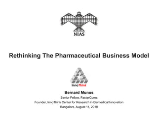 Bernard Munos
Senior Fellow, FasterCures
Founder, InnoThink Center for Research in Biomedical Innovation
Bangalore, August 11, 2018
Rethinking The Pharmaceutical Business Model
InnoThink
 