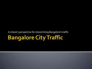 A citizen’s perspective for streamlining Bangalore’s traffic
 