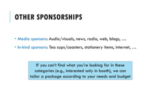 OTHER SPONSORSHIPS
• Media sponsors: Audio/visuals, news, radio, web, blogs, …
• In-kind sponsors: Tea cups/coasters, stat...