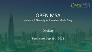 OPEN MSA
Network & Security Automation Made Easy
DevDay
Bengaluru, Sep 19th 2018
 