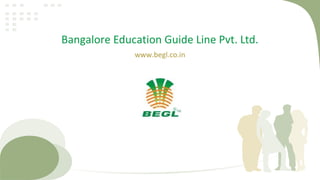 Bangalore Education Guide Line Pvt. Ltd.
www.begl.co.in
 