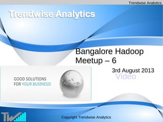 Trendwise Analytics
Copyright Trendwise Analytics
Bangalore Hadoop
Meetup – 6
3rd August 2013
Video
 