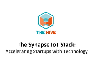 The	
  Synapse	
  IoT	
  Stack:	
  
Accelera4ng	
  Startups	
  with	
  Technology	
  
 