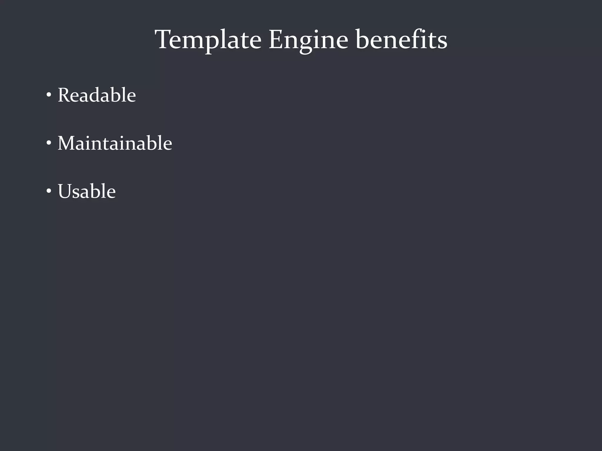 Template Engine benefits
• Readable

• Maintainable

• Usable
 