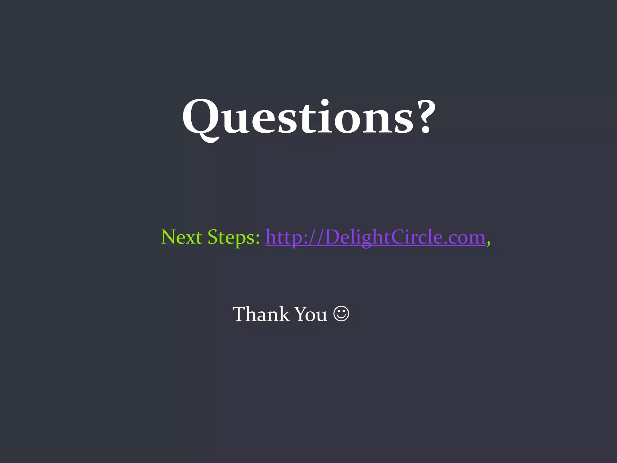 Questions?

Next Steps: http://DelightCircle.com,


        Thank You 
 