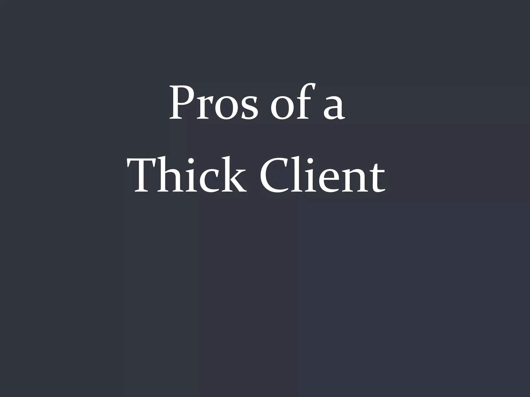 Pros of a
Thick Client
 