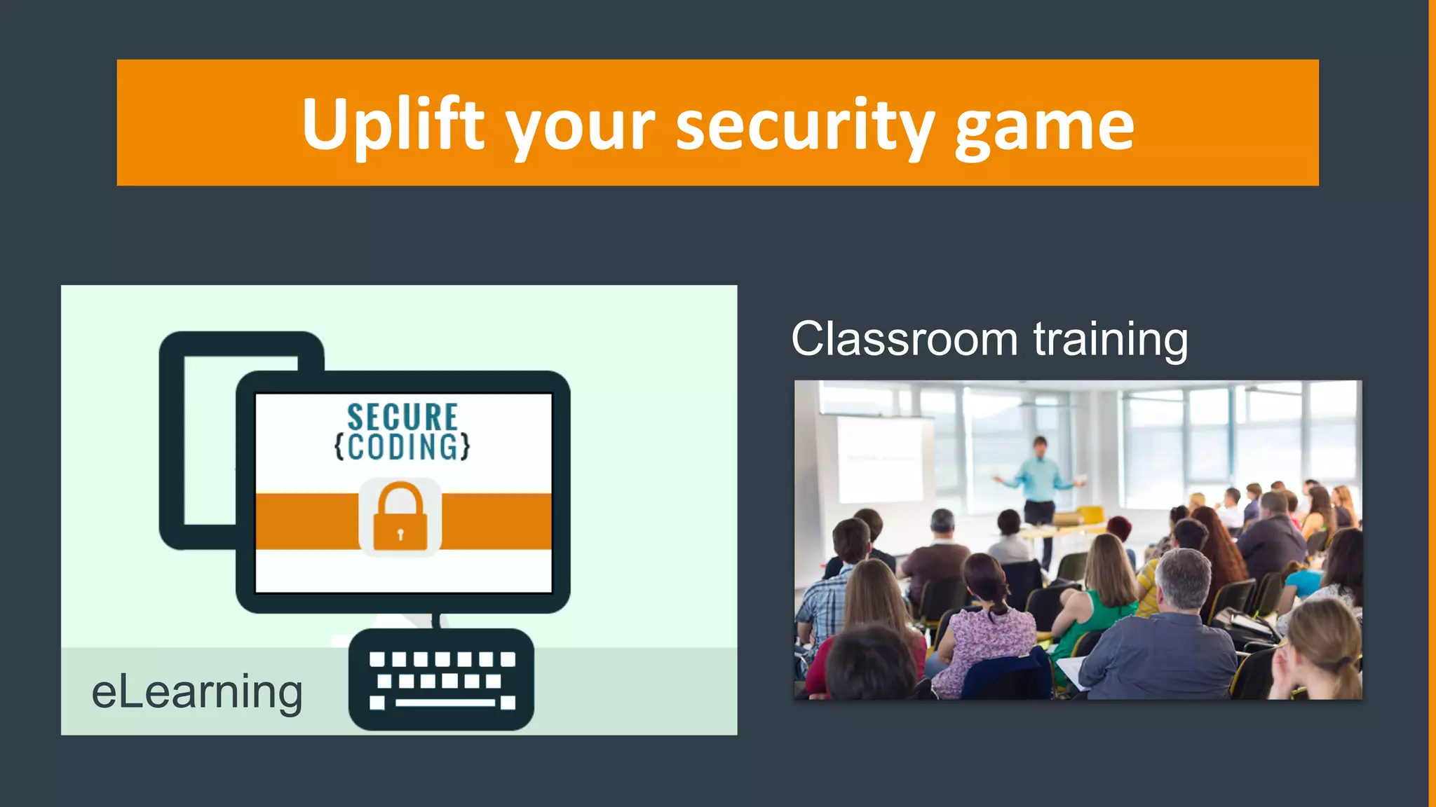 Uplift your security game
Classroom training
eLearning
 
