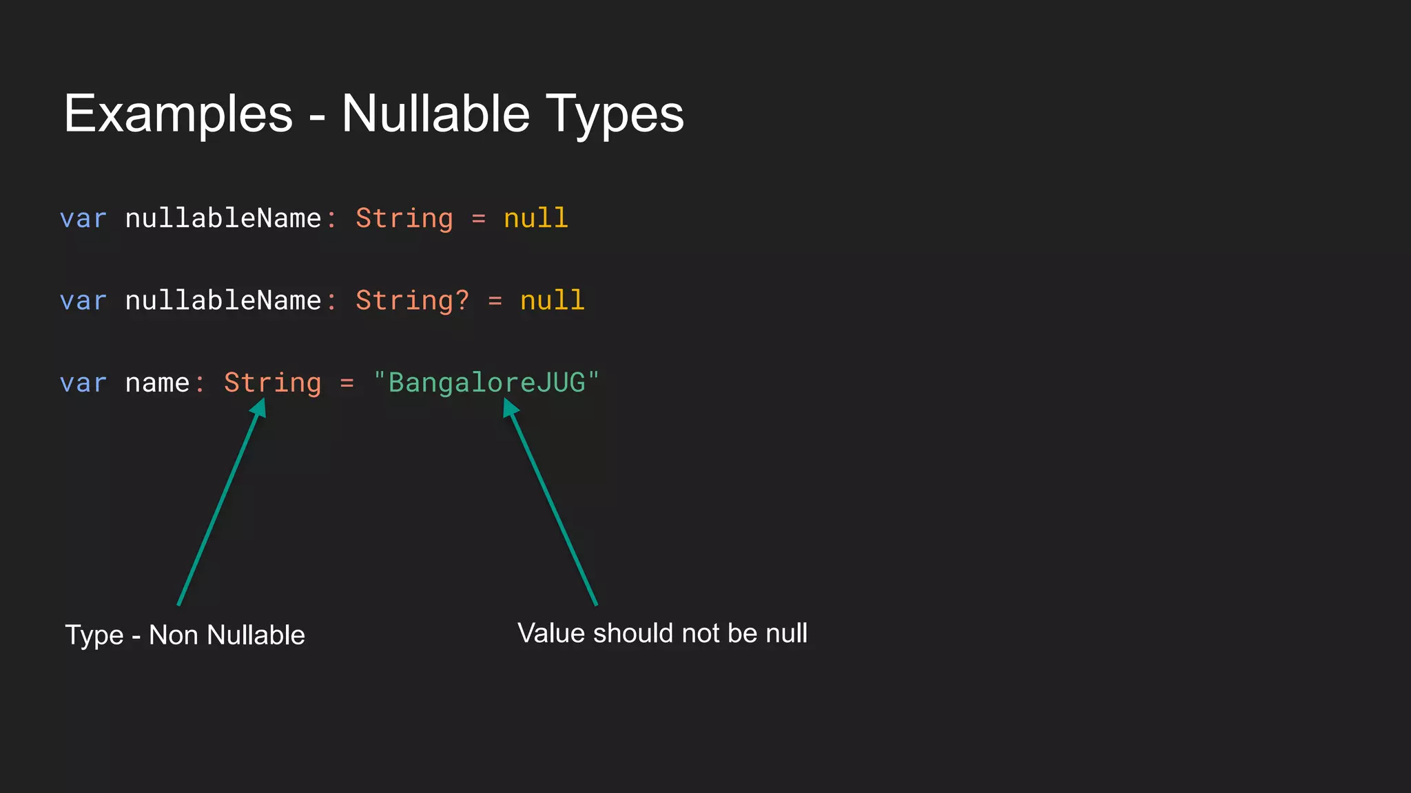 Examples - Nullable Types
Type - Non Nullable Value should not be null
var nullableName: String = null
var nullableName: String? = null
var name: String = "BangaloreJUG"
 