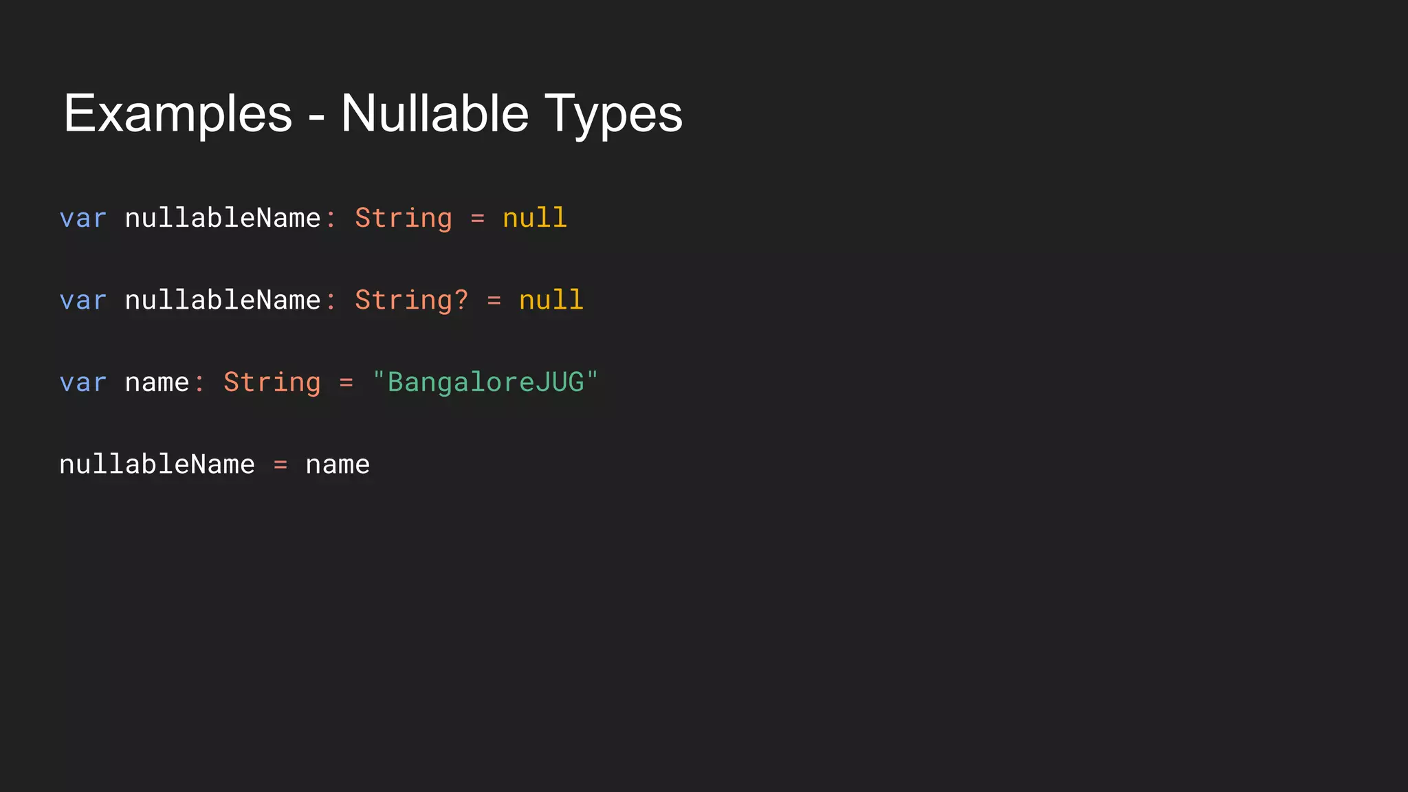 Examples - Nullable Types
var nullableName: String = null
var nullableName: String? = null
var name: String = "BangaloreJUG"
nullableName = name
 