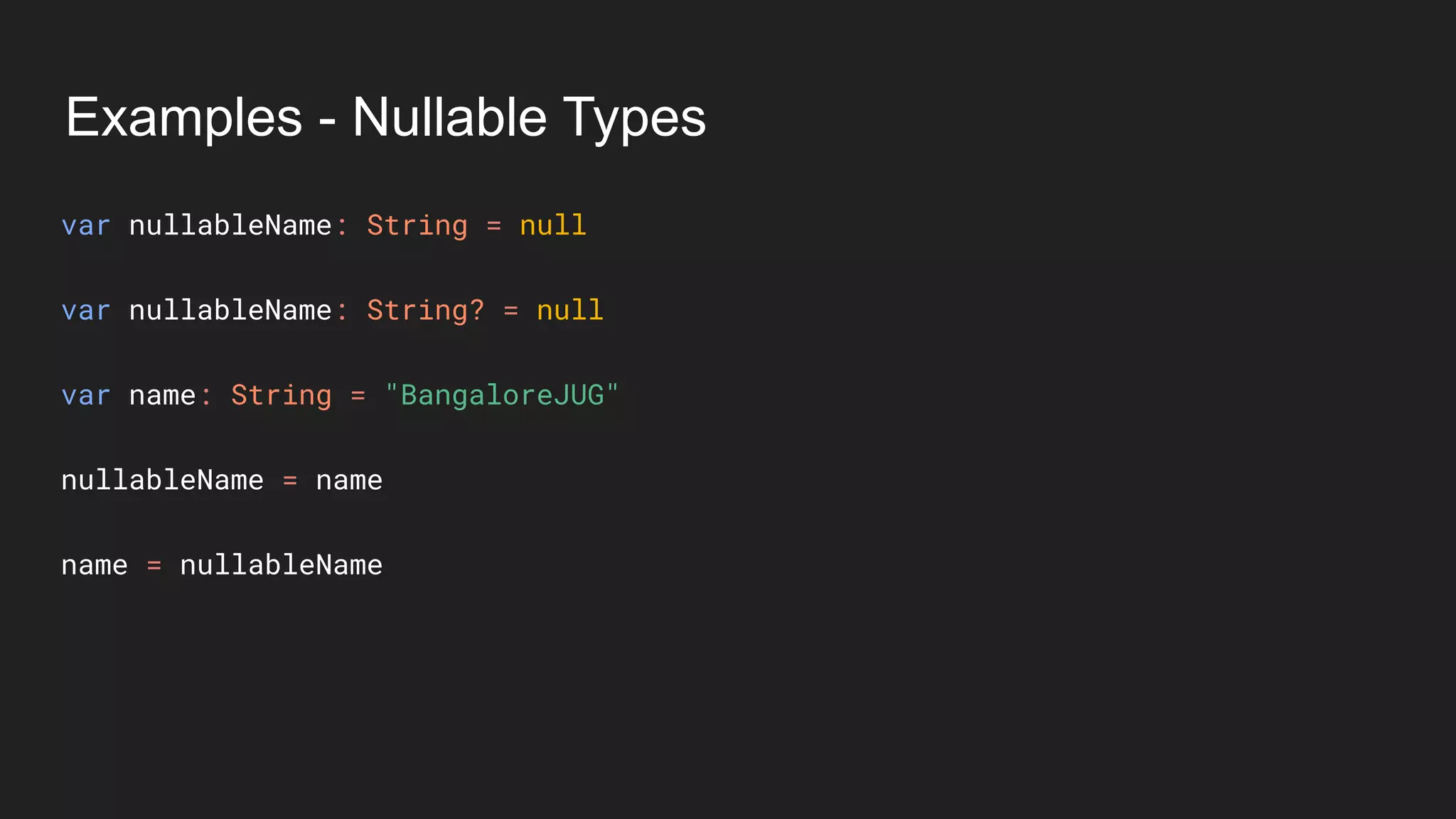 Examples - Nullable Types
var nullableName: String = null
var nullableName: String? = null
var name: String = "BangaloreJUG"
nullableName = name
name = nullableName
 