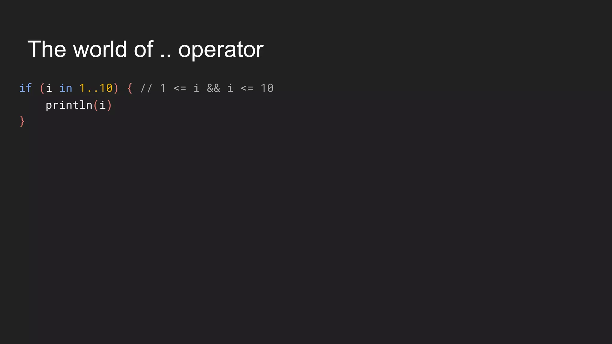 The world of .. operator
if (i in 1..10) { // 1 <= i && i <= 10
println(i)
}
 