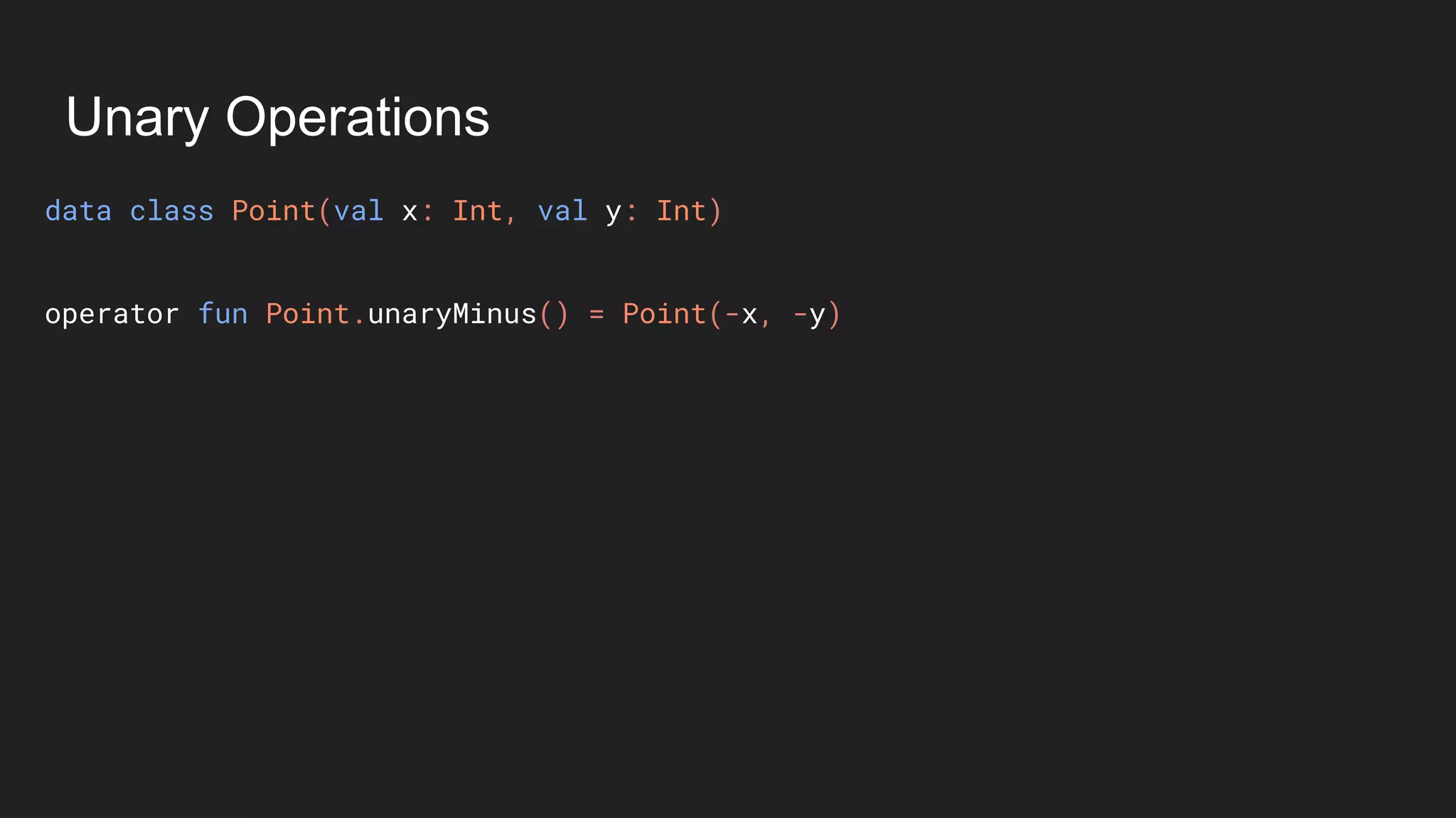 Unary Operations
data class Point(val x: Int, val y: Int)
operator fun Point.unaryMinus() = Point(-x, -y)
 