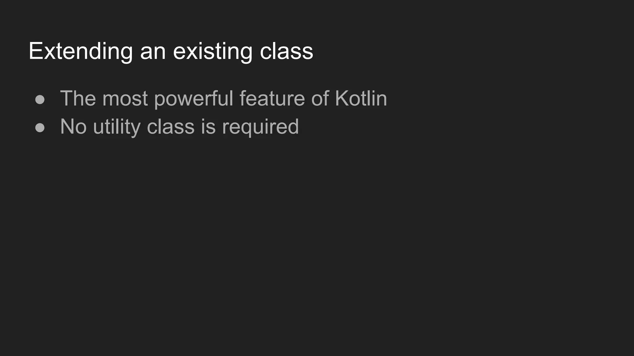 Extending an existing class
● The most powerful feature of Kotlin
● No utility class is required
 
