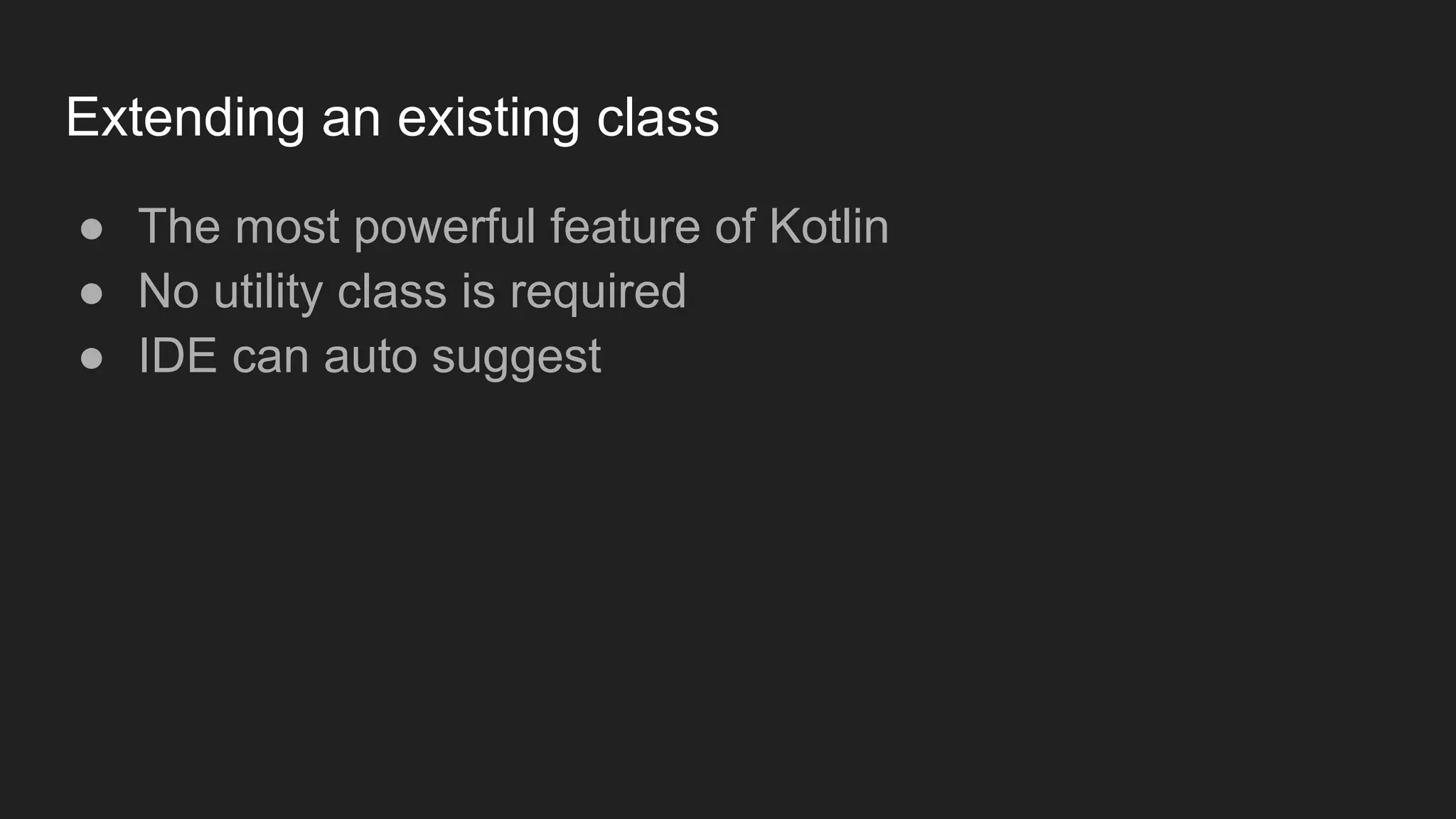 Extending an existing class
● The most powerful feature of Kotlin
● No utility class is required
● IDE can auto suggest
 