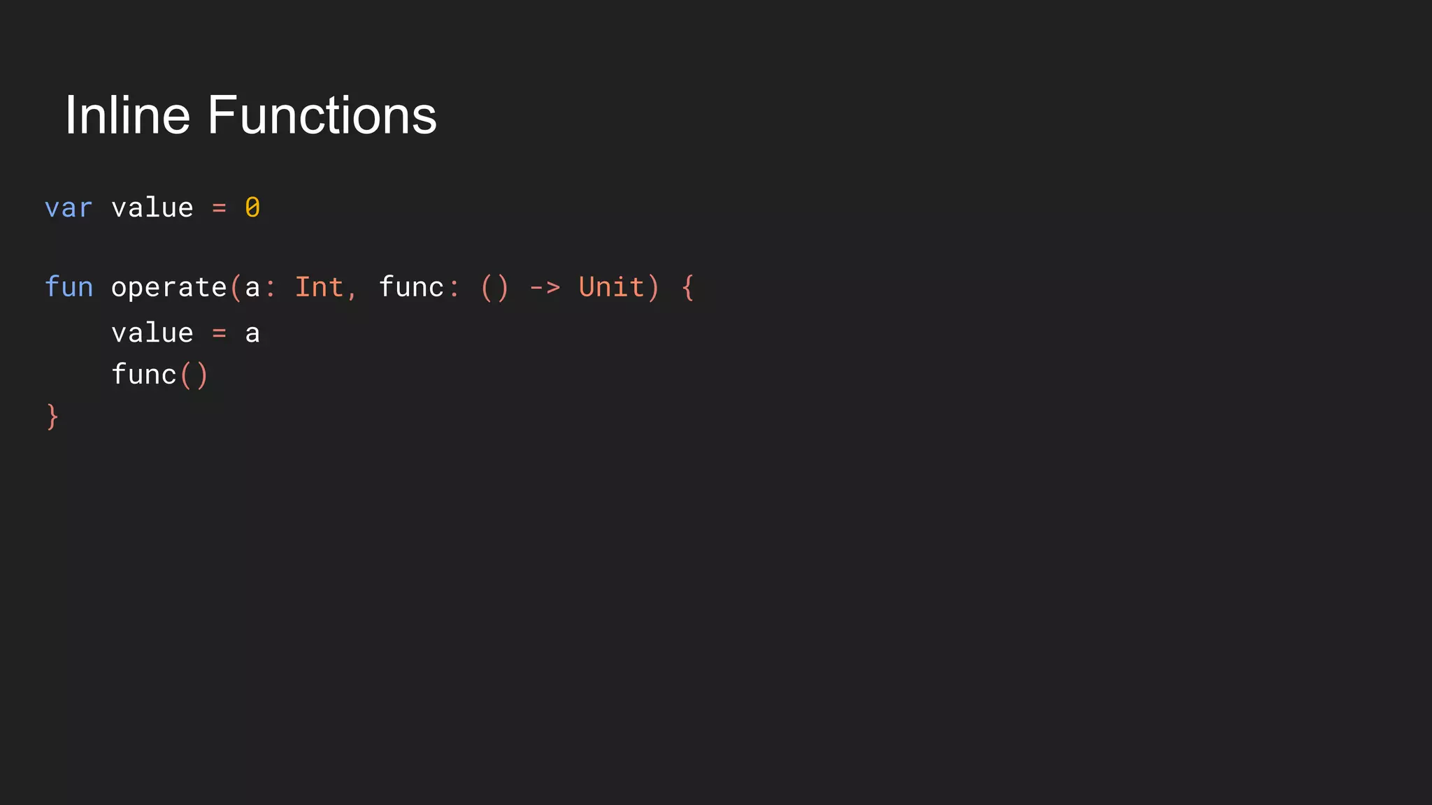 Inline Functions
var value = 0
value = a
func()
}
fun operate(a: Int, func: () -> Unit) {
 