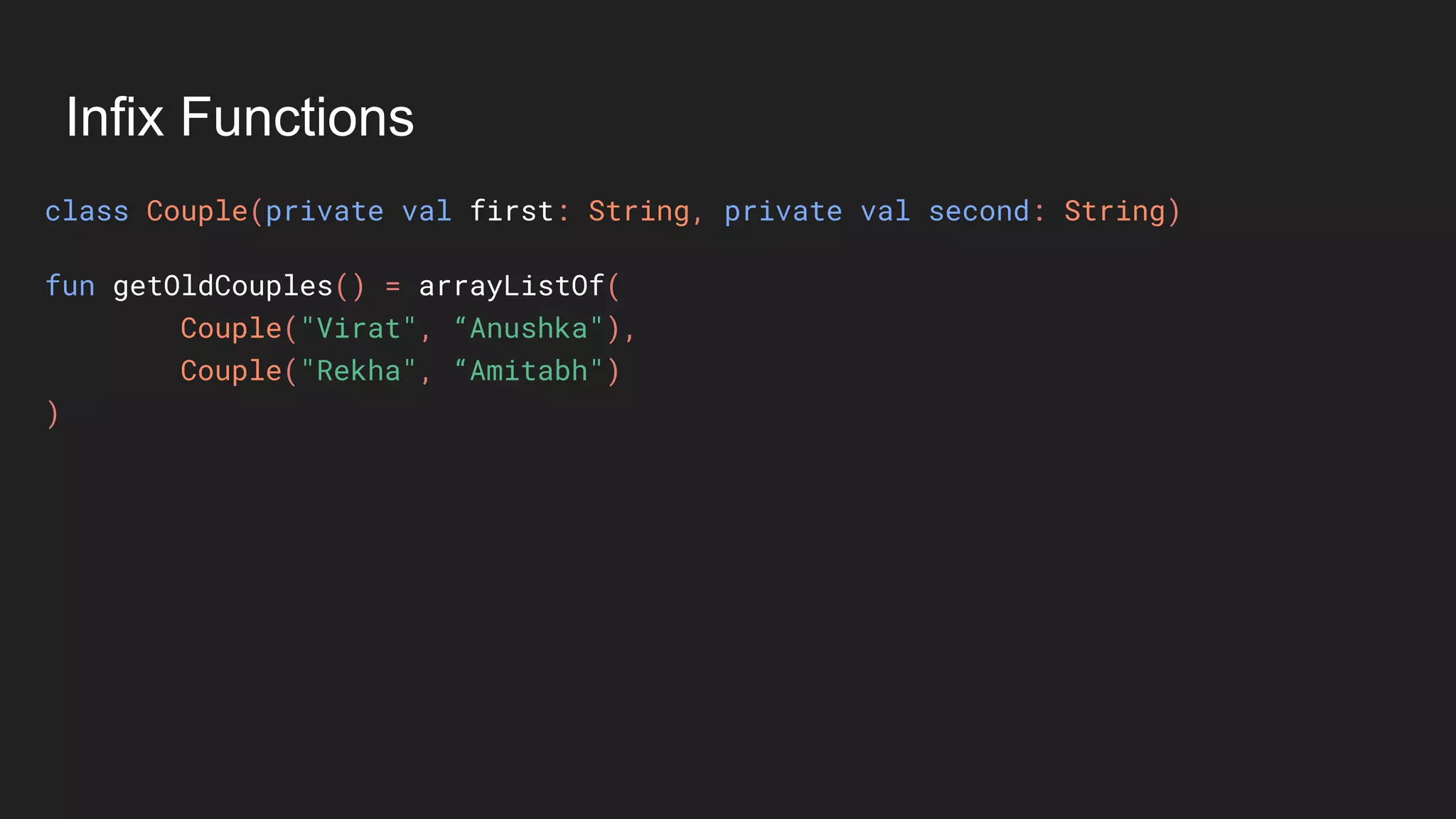 Infix Functions
class Couple(private val first: String, private val second: String)
fun getOldCouples() = arrayListOf(
Couple("Virat", “Anushka"),
Couple("Rekha", “Amitabh")
)
 