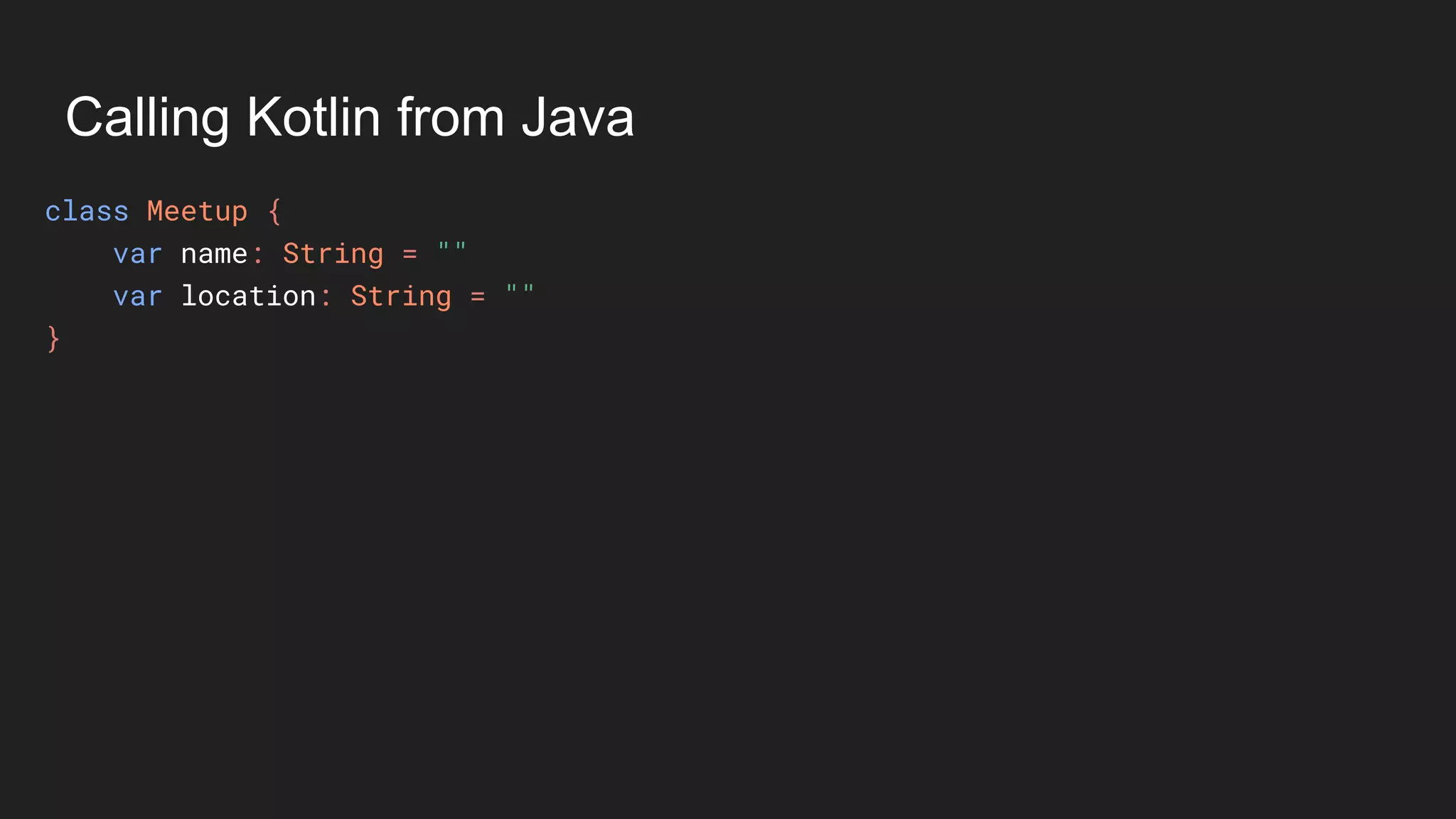 Calling Kotlin from Java
class Meetup {
var name: String = ""
var location: String = ""
}
 