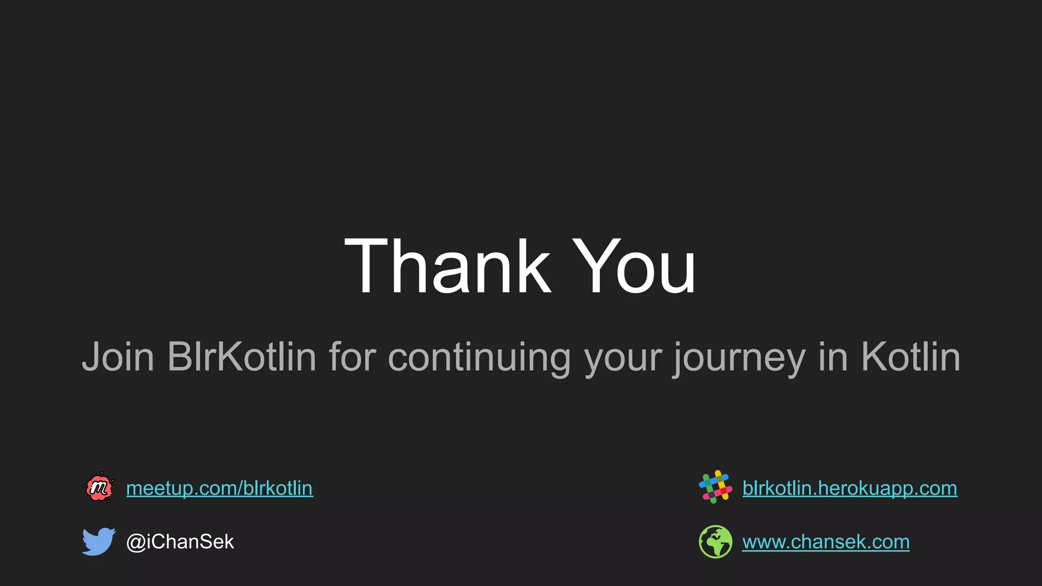 Thank You
Join BlrKotlin for continuing your journey in Kotlin
@iChanSek www.chansek.com
meetup.com/blrkotlin blrkotlin.herokuapp.com
 
