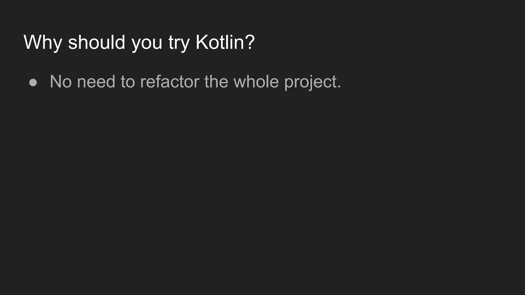 Why should you try Kotlin?
● No need to refactor the whole project.
 