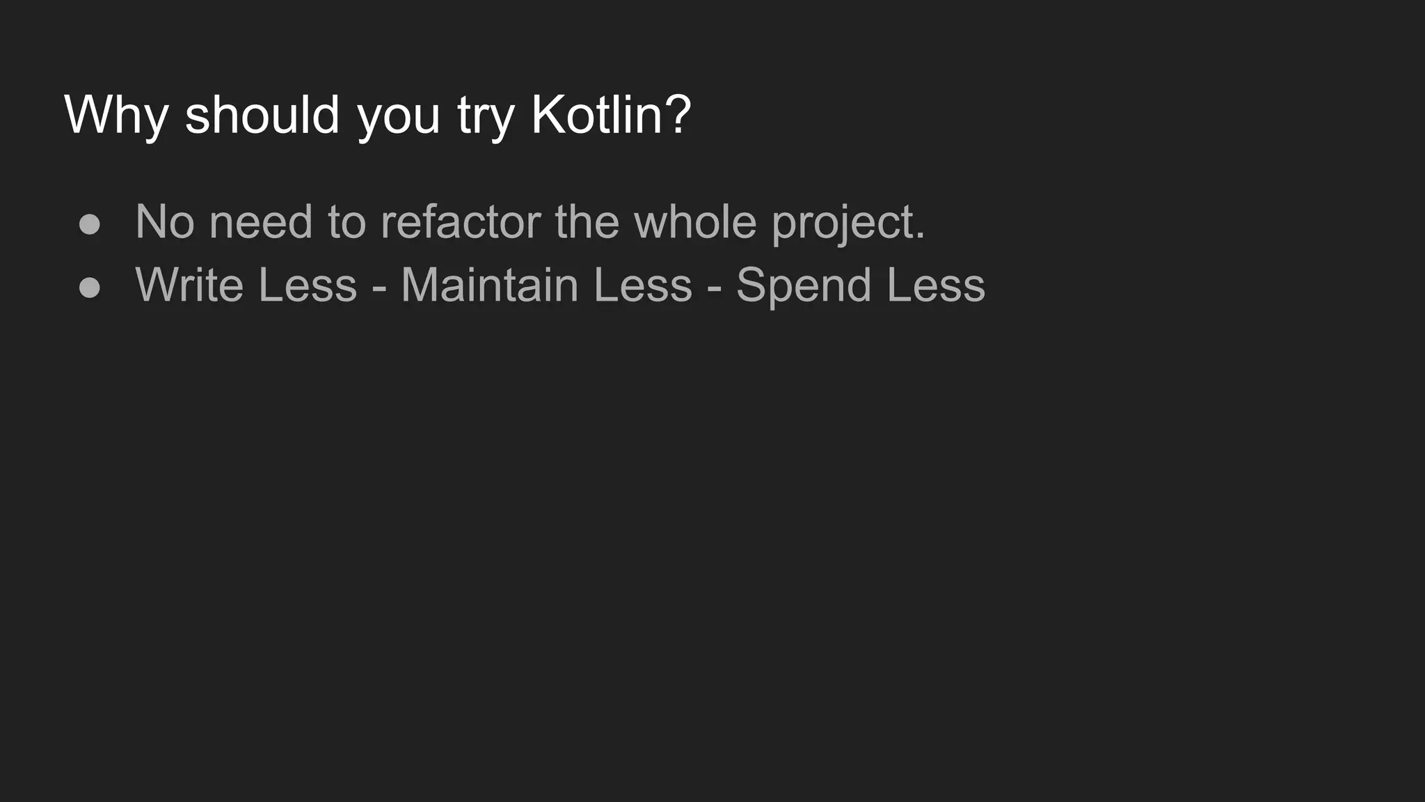 Why should you try Kotlin?
● No need to refactor the whole project.
● Write Less - Maintain Less - Spend Less
 